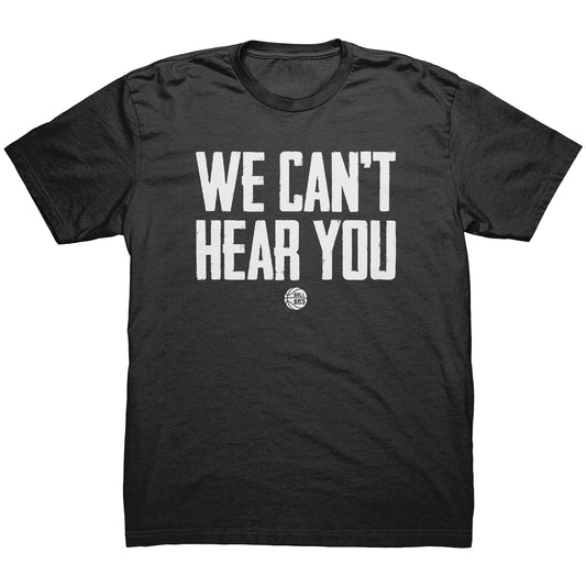 We Can't Hear You T-Shirt (Men's Cut)